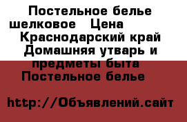 Постельное белье шелковое › Цена ­ 1 000 - Краснодарский край Домашняя утварь и предметы быта » Постельное белье   